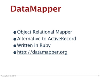 DataMapper

                    •Object Relational Mapper
                    •Alternative to ActiveRecord
                    •Written in Ruby
                    •http://datamapper.org

Thursday, September 22, 11                         19
 