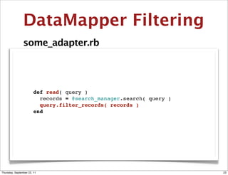 DataMapper Filtering
                some_adapter.rb




                  def read( query )
                    records = @search_manager.search( query )
                    query.filter_records( records )
                  end




Thursday, September 22, 11                                      23
 