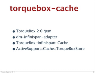 torquebox-cache

                    • TorqueBox 2.0 gem
                    • dm-infinispan-adapter
                    • TorqueBox::Infinispan::Cache
                    • ActiveSupport::Cache::TorqueBoxStore


Thursday, September 22, 11                                   25
 