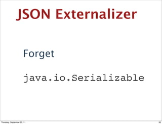JSON Externalizer

                       Forget

                       java.io.Serializable



Thursday, September 22, 11                    36
 