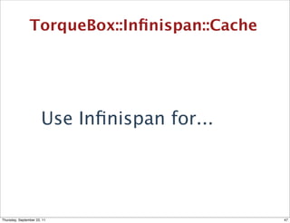 TorqueBox::Inﬁnispan::Cache




                       Use Inﬁnispan for...




Thursday, September 22, 11                    47
 