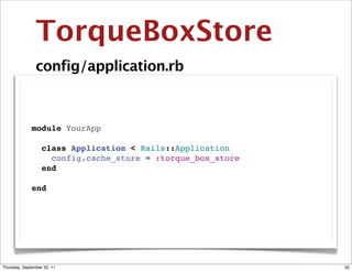 TorqueBoxStore
                config/application.rb



              module YourApp

                class Application < Rails::Application
                  config.cache_store = :torque_box_store
                end

              end




Thursday, September 22, 11                                 50
 