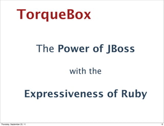 TorqueBox

                             The Power of JBoss

                                   with the

                        Expressiveness of Ruby

Thursday, September 22, 11                        6
 
