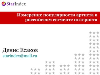 Измерение популярности артиста в российском сегменте интернета Денис Есаков [email_address] 