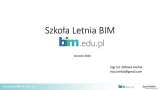 Szkoła Letnia BIM
mgr inż. Elżbieta Cierlak
elza.cierlak@gmail.com
Sierpień 2020
 