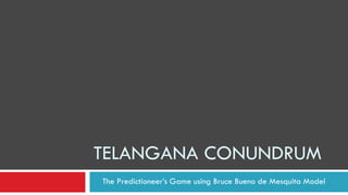 TELANGANA CONUNDRUM
The Predictioneer’s Game using Bruce Bueno de Mesquita Model

 