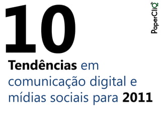 Tendências em
comunicação digital e
mídias sociais para 2011
 