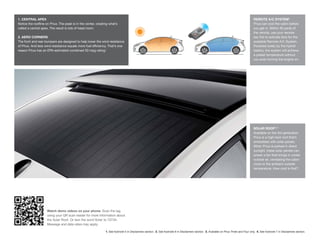 1. CENTRAL APEX                                                                                                                                                                            REMOTE A/C SYSTEM2
Notice the roofline on Prius. The peak is in the center, creating what’s                                                                                                                   Prius can cool the cabin before
called a central apex. The result is lots of head room.                                                                                                                                    you get in. Within 30 yards of
                                                                                                                                                                                           the vehicle, use your remote
2. AERO CORNERS                                                                                                                                                                            key fob to activate fans for the
The front and rear bumpers are designed to help lower the wind resistance                                                                                                                  available Remote A/C System.
of Prius. And less wind resistance equals more fuel efficiency. That’s one                                                                                                                 Powered solely by the hybrid
reason Prius has an EPA-estimated combined 50 mpg rating.1                                                                                                                                 battery, the system will achieve
                                                                                                                                                                                           a preset temperature without
                                                                                                                                                                                           you even turning the engine on.




                                                                                                                                                                                           SOLAR ROOF3, 4
                                                                                                                                                                                           Available on the 3rd generation
                                                                                                                                                                                           Prius is a high-tech roof that’s
                                                                                                                                                                                           embedded with solar panels.
                                                                                                                                                                                           When Prius is parked in direct
                                                                                                                                                                                           sunlight, these solar panels can
                                                                                                                                                                                           power a fan that brings in cooler
                                                                                                                                                                                           outside air, ventilating the cabin
                                                                                                                                                                                           close to the ambient outside
                                                                                                                                                                                           temperature. How cool is that?




                     Watch demo videos on your phone. Scan the tag
                     using your QR scan reader for more information about
                     the Solar Roof. Or text the word Solar to 70734.
                     Message and data rates may apply.

                                                               1. See footnote 5 in Disclaimers section. 2. See footnote 8 in Disclaimers section. 3. Available on Prius Three and Four only. 4. See footnote 7 in Disclaimers section.
 