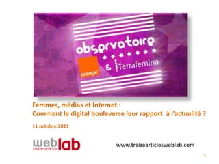 Femmes, médias et Internet :
Comment le digital bouleverse leur rapport à l’actualité ?
11 octobre 2011


                            www.treizearticlesweblab.com
                                                           1
 