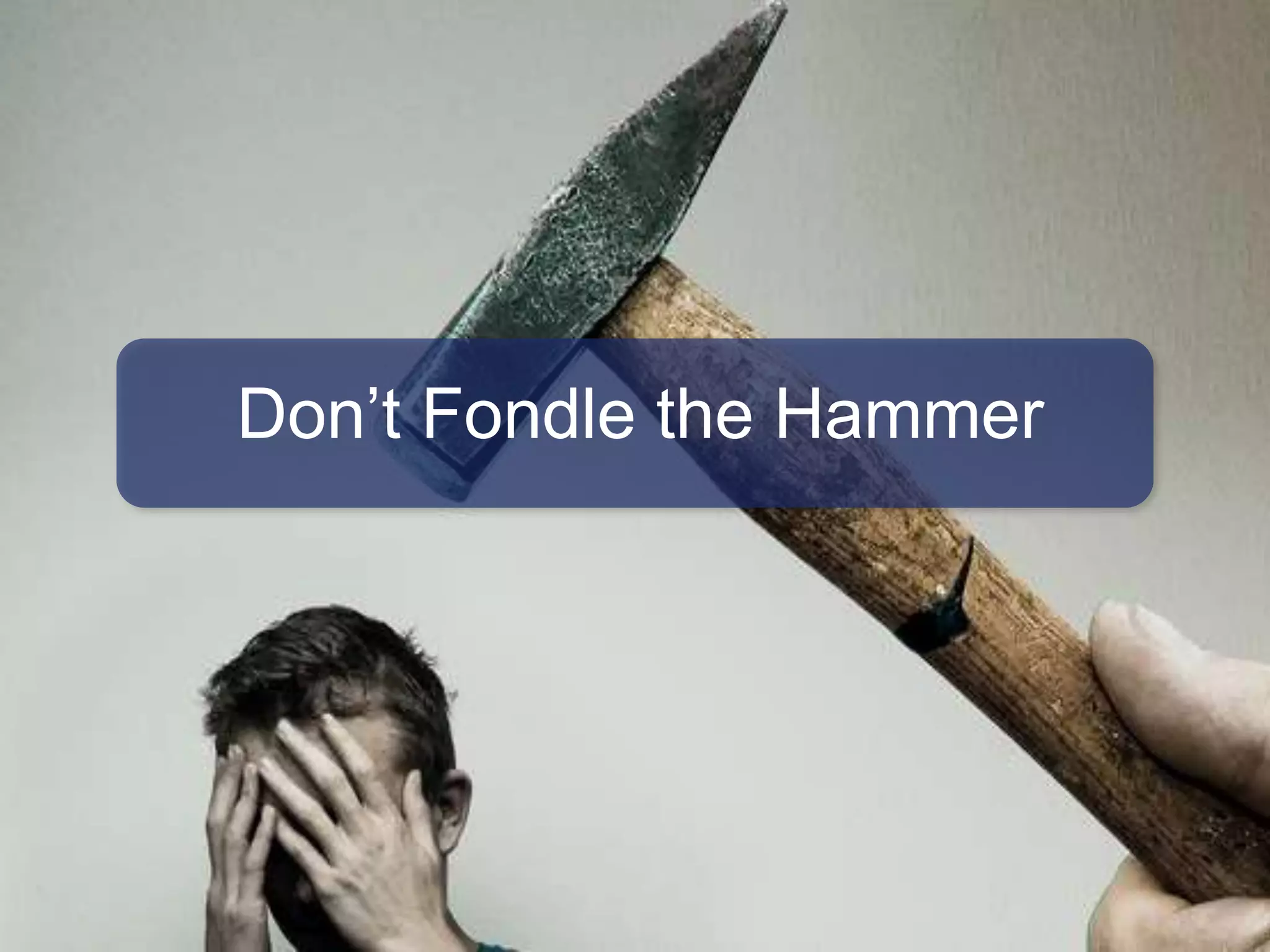 It’s not about the tools
Jessica Hagy, Indexed Blog
Don’t Fondle the Hammer
 