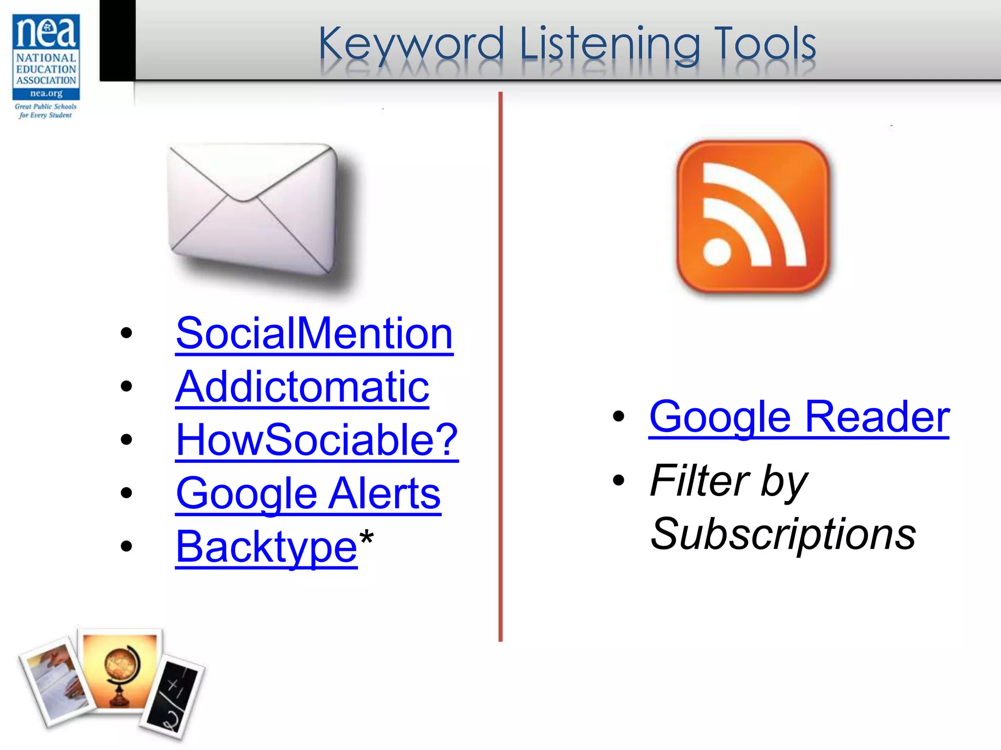 • SocialMention
• Addictomatic
• HowSociable?
• Google Alerts
• Backtype*
• Google Reader
• Filter by
Subscriptions
Keyword Listening Tools
 