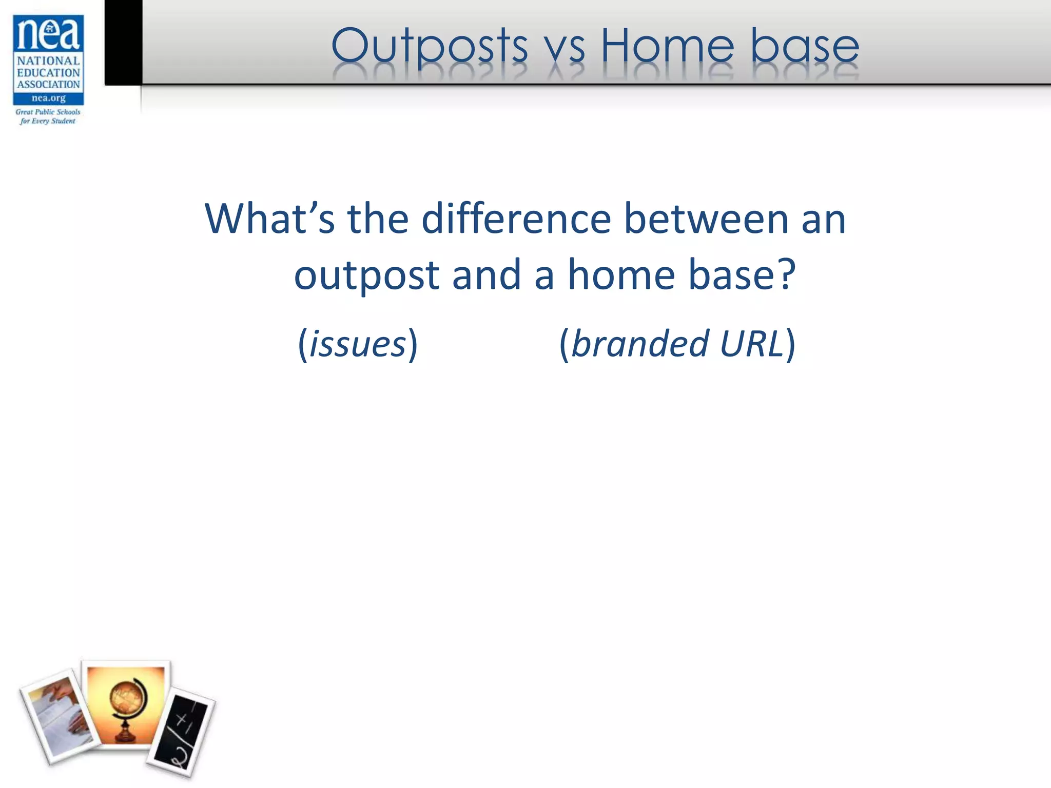Outposts vs Home base
What’s the difference between an
outpost and a home base?
(issues) (branded URL)
 