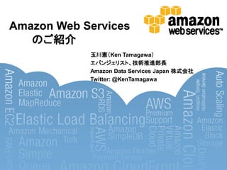 Amazon Web Services
   のご紹介
            玉川憲＇Ken Tamagawa（
            エバンジェリスト、技術推進部長
            Amazon Data Services Japan 株式会社
            Twitter: @KenTamagawa
 