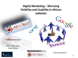 Digital Marketing – Marrying
                   Visibility and Usability in African
                                websites




Melius Weideman


CPUT, Cape Town,
  South Africa

                                               www.book-visibility.com

                                                                         1
 
