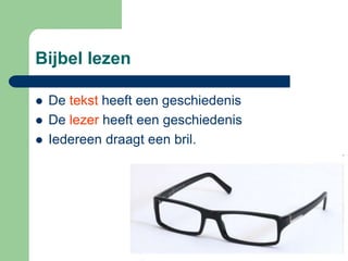 Bijbel lezen

   De tekst heeft een geschiedenis
   De lezer heeft een geschiedenis
   Iedereen draagt een bril.
 