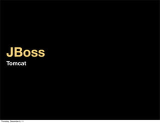 JBoss
     Tomcat




Thursday, December 8, 11
 