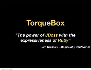 TorqueBox
                           “The power of JBoss with the
                             expressiveness of Ruby”
                                       Jim Crossley - MagicRuby Conference




Thursday, December 8, 11
 