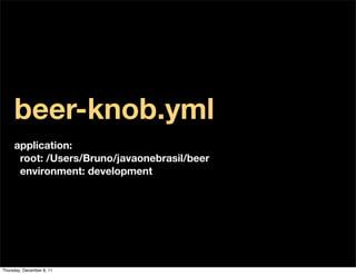beer-knob.yml
     application:
      root: /Users/Bruno/javaonebrasil/beer
      environment: development




Thursday, December 8, 11
 