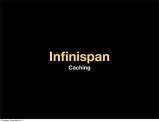 Inﬁnispan
                             Caching




Thursday, December 8, 11
 