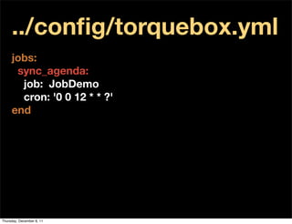 ../conﬁg/torquebox.yml
     jobs:
      sync_agenda:
       job: JobDemo
       cron: '0 0 12 * * ?'
     end




Thursday, December 8, 11
 
