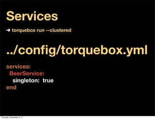 Services
     ➜ torquebox run --clustered



     ../conﬁg/torquebox.yml
     services:
      BeerService:
       singleton: true
     end




Thursday, December 8, 11
 