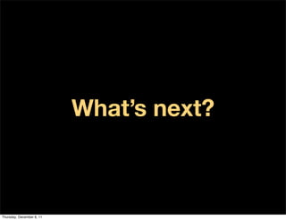 What’s next?



Thursday, December 8, 11
 