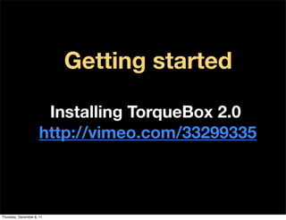 Getting started

                       Installing TorqueBox 2.0
                      http://vimeo.com/33299335



Thursday, December 8, 11
 