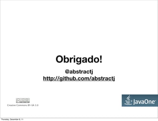 Obrigado!
                                            @abstractj
                                   http://github.com/abstractj



      Creative Commons BY-SA 3.0




Thursday, December 8, 11
 
