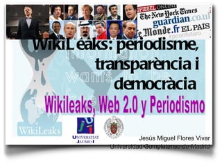 Jesús Miguel Flores Vivar Universidad Complutense de Madrid WikiLeaks: periodisme, transparència i democràcia   Wikileaks, Web 2.0 y Periodismo 