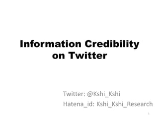 Information Credibility on Twitter Twitter: @Kshi_Kshi Hatena_id:	Kshi_Kshi_Research 1 