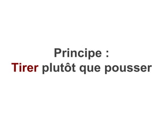 Principe :
Tirer plutôt que pousser
 