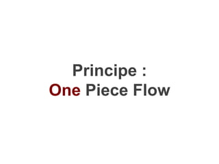 Principe :
One Piece Flow
 