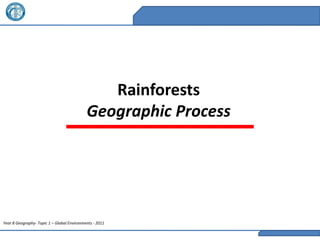 Rainforests
                                            Geographic Process




Year 8 Geography- Topic 1 – Global Environments - 2011
 