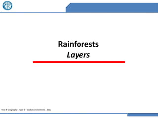 Rainforests
                                                           Layers




Year 8 Geography- Topic 1 – Global Environments - 2011
 