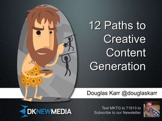 12 Paths to
   Creative
   Content
Generation

Douglas Karr @douglaskarr

     Text MKTG to 71813 to
  Subscribe to our Newsletter
 