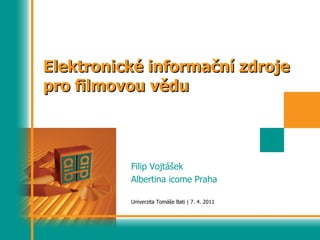 Elektronické informační zdroje pro filmovou vědu Filip Vojtášek Albertina icome Praha Univerzita Tomáše Bati  |  7. 4. 2011 