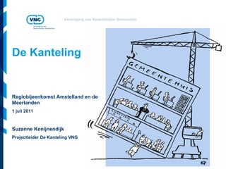 De Kanteling Regiobijeenkomst Amstelland en de Meerlanden 1 juli 2011 Suzanne Konijnendijk Projectleider De Kanteling VNG 