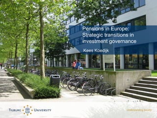 Pensions in Europe:
Strategic transitions in
investment governance
Kees Koedijk
 
