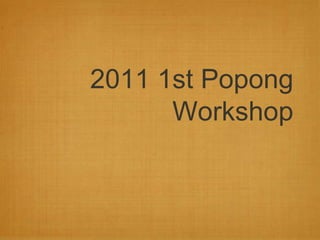 2011 1st Popong
Workshop
 