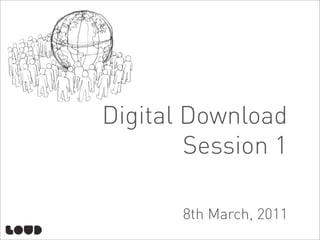 Digital Download
        Session 1

       8th March, 2011
 