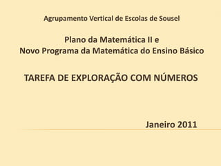 Agrupamento Vertical de Escolas de Sousel Plano da Matemática II e  Novo Programa da Matemática do Ensino Básico TAREFA DE EXPLORAÇÃO COM NÚMEROS Janeiro 2011 