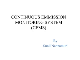 CONTINUOUS EMMISSION
MONITORING SYSTEM
(CEMS)
By
Sunil Nannamuri
 