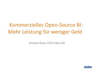  Kommerzielles Open-Source BI: Mehr Leistung für weniger Geld Kristian Raue, CEO Jedox AG 