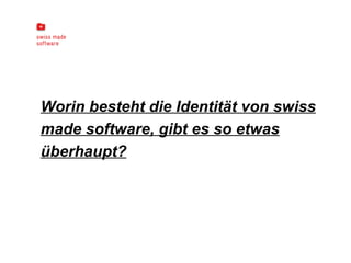 Worin besteht die Identität von swiss made software, gibt es so etwas überhaupt? 