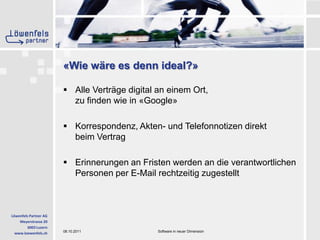 «Wie wäre es denn ideal?»Alle Verträge digital an einem Ort, zu finden wie in «Google»Korrespondenz, Akten- und Telefonnotizen direkt beim VertragErinnerungen an Fristen werden an die verantwortlichen Personen per E-Mail rechtzeitig zugestellt