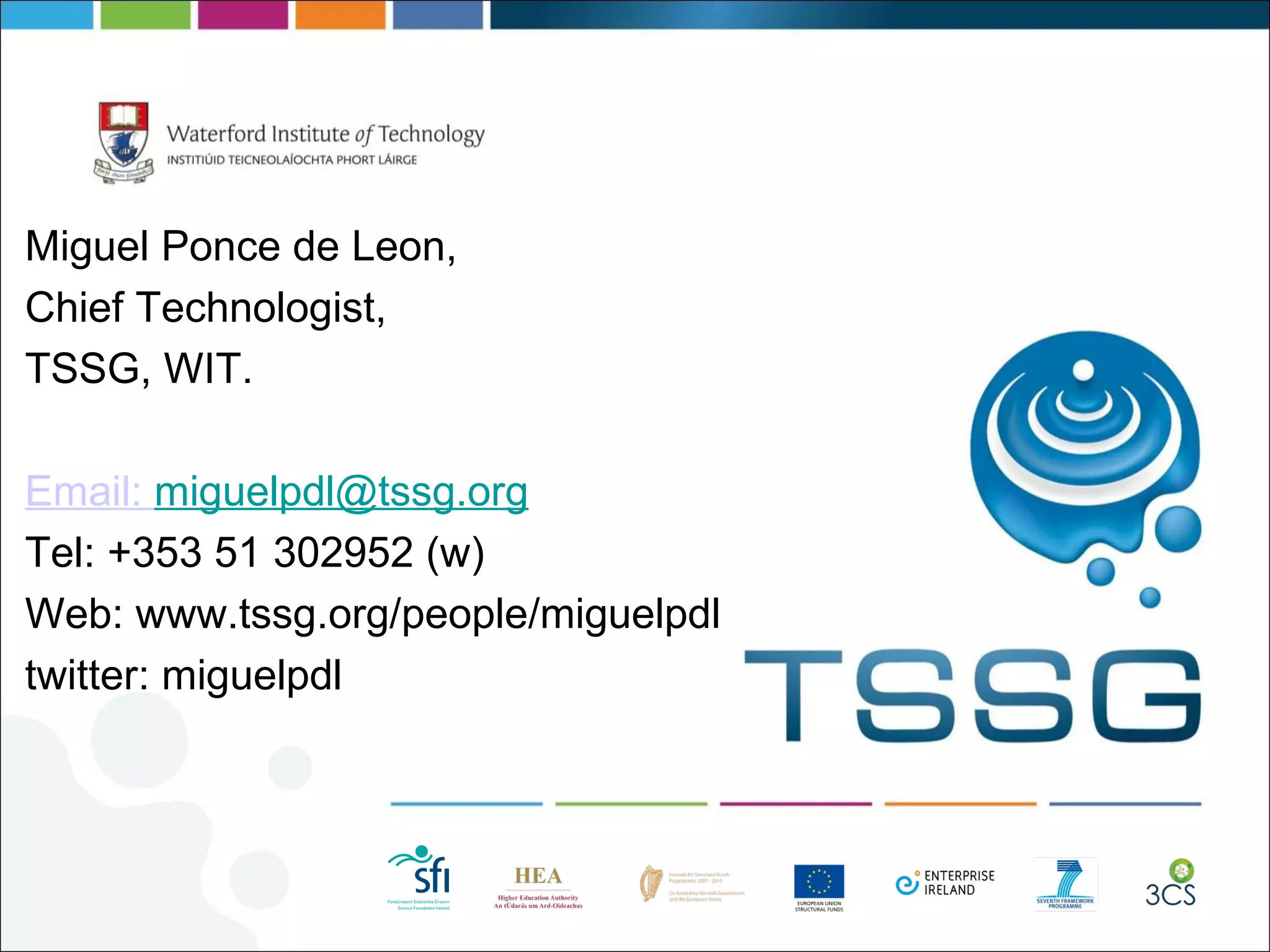 Miguel Ponce de Leon, Chief Technologist, TSSG, WIT. Email:  [email_address] Tel: +353 51 302952 (w) Web: www.tssg.org/people/miguelpdl twitter: miguelpdl 