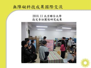無障礙科技成果國際交流
    2010.11 北京聯合大學
    指定參訪團隊研究成果
 