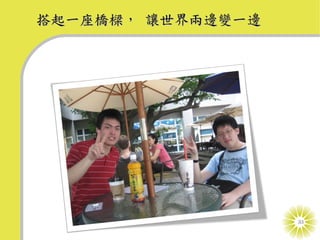 搭起一座橋樑， 讓世界兩邊變一邊




                   33
 