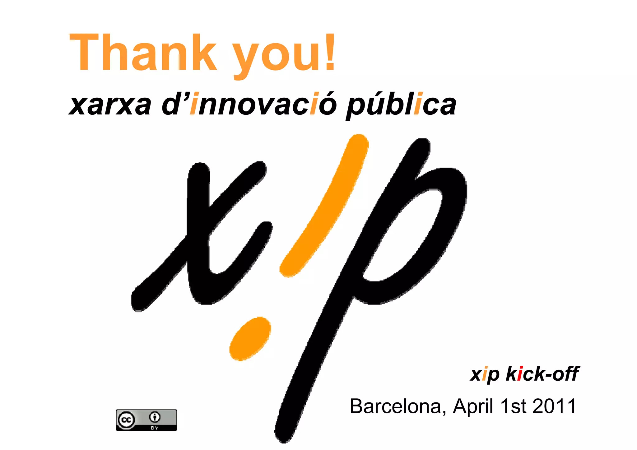 Thank you!
xarxa d’innovació pública




                               xip kick-off
                  Barcelona, April 1st 2011
 