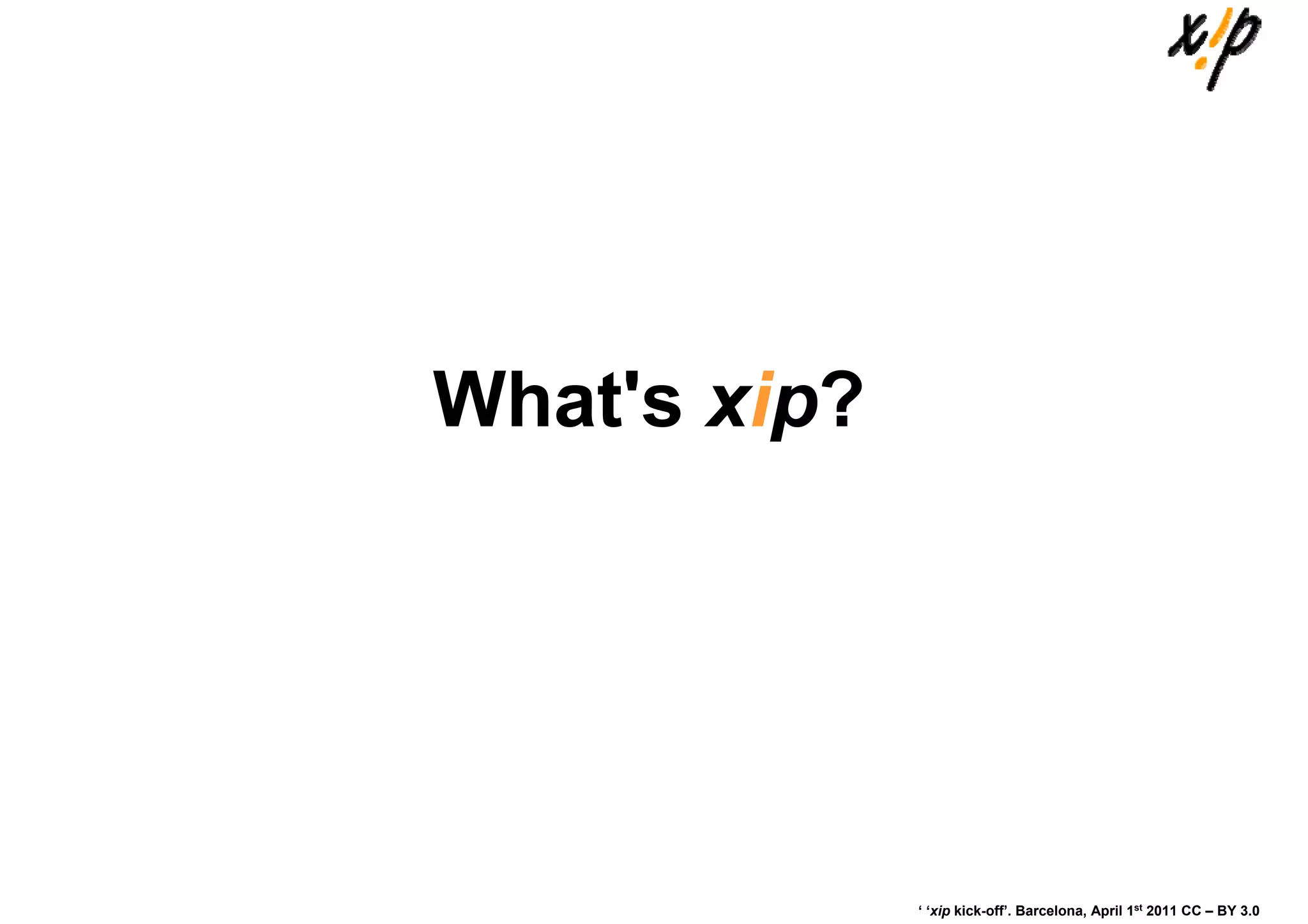 What's xip?




              ‘ ‘xip kick-off’. Barcelona, April 1st 2011 CC – BY 3.0
 